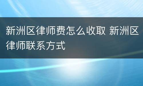 新洲区律师费怎么收取 新洲区律师联系方式