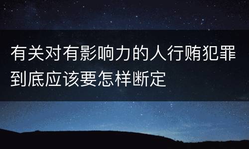 有关对有影响力的人行贿犯罪到底应该要怎样断定