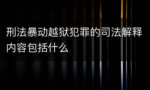 刑法暴动越狱犯罪的司法解释内容包括什么