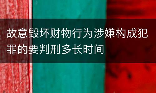 故意毁坏财物行为涉嫌构成犯罪的要判刑多长时间