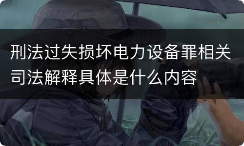刑法过失损坏电力设备罪相关司法解释具体是什么内容
