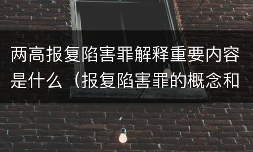 两高报复陷害罪解释重要内容是什么（报复陷害罪的概念和构成特征）