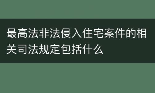 最高法非法侵入住宅案件的相关司法规定包括什么
