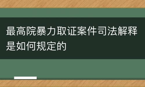 最高院暴力取证案件司法解释是如何规定的