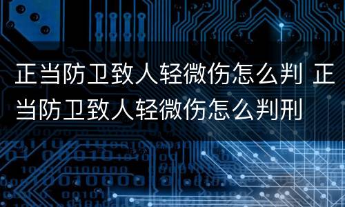 正当防卫致人轻微伤怎么判 正当防卫致人轻微伤怎么判刑