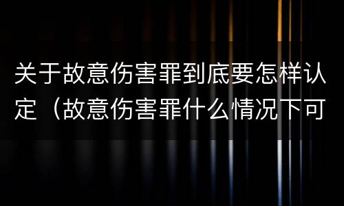 关于故意伤害罪到底要怎样认定（故意伤害罪什么情况下可以判定）