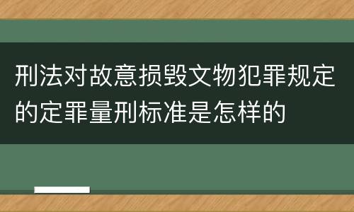 刑法对故意损毁文物犯罪规定的定罪量刑标准是怎样的