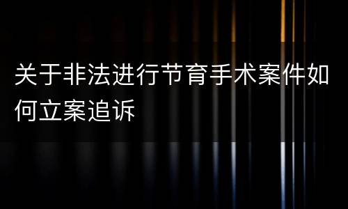 关于非法进行节育手术案件如何立案追诉