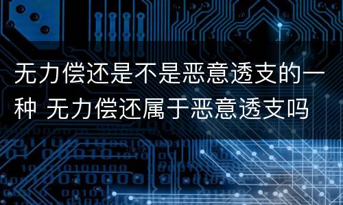 无力偿还是不是恶意透支的一种 无力偿还属于恶意透支吗