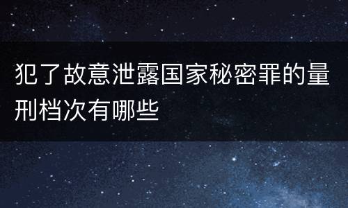 犯了故意泄露国家秘密罪的量刑档次有哪些