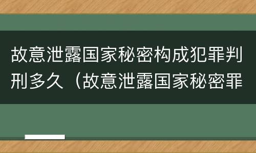 故意泄露国家秘密构成犯罪判刑多久（故意泄露国家秘密罪判几年）