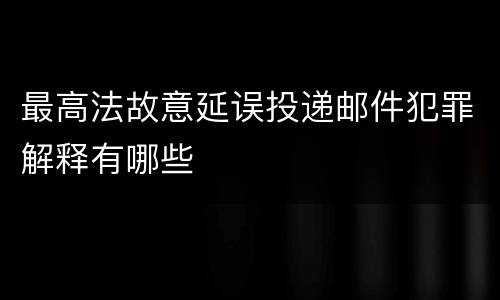 最高法故意延误投递邮件犯罪解释有哪些