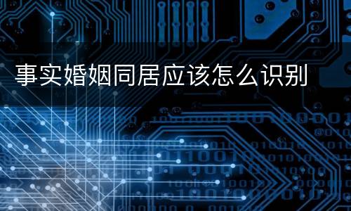 事实婚姻同居应该怎么识别