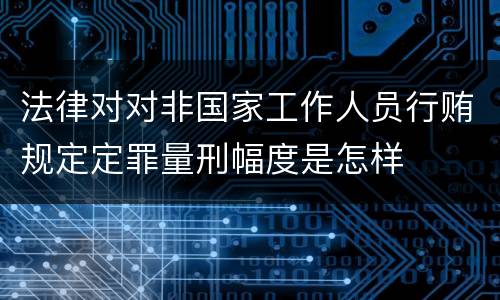 法律对对非国家工作人员行贿规定定罪量刑幅度是怎样
