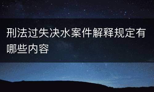 刑法过失决水案件解释规定有哪些内容