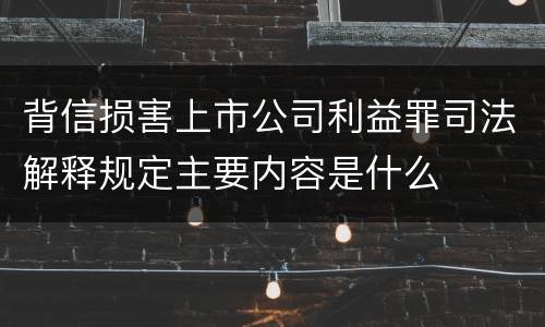 背信损害上市公司利益罪司法解释规定主要内容是什么