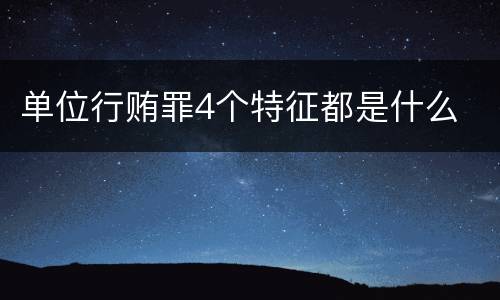 单位行贿罪4个特征都是什么