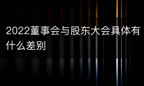 2022董事会与股东大会具体有什么差别