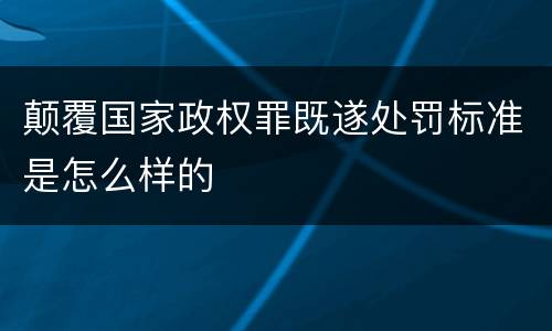 颠覆国家政权罪既遂处罚标准是怎么样的