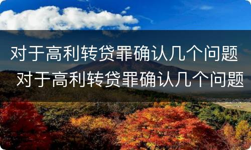 对于高利转贷罪确认几个问题 对于高利转贷罪确认几个问题可以立案