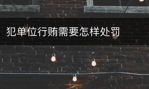 犯单位行贿需要怎样处罚