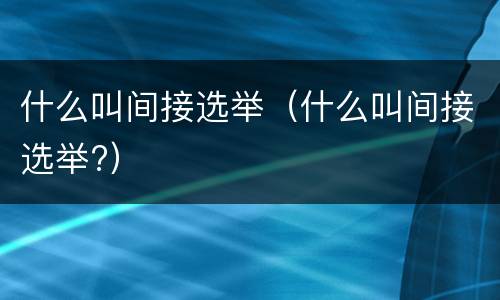 什么叫间接选举（什么叫间接选举?）