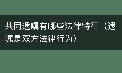共同遗嘱有哪些法律特征（遗嘱是双方法律行为）