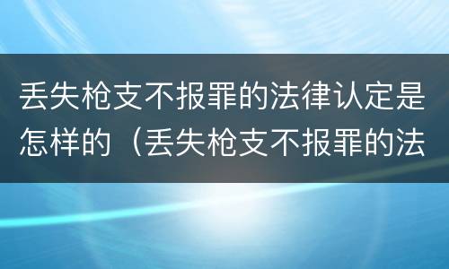 丢失枪支不报罪的法律认定是怎样的（丢失枪支不报罪的法律认定是怎样的标准）