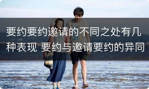 要约要约邀请的不同之处有几种表现 要约与邀请要约的异同