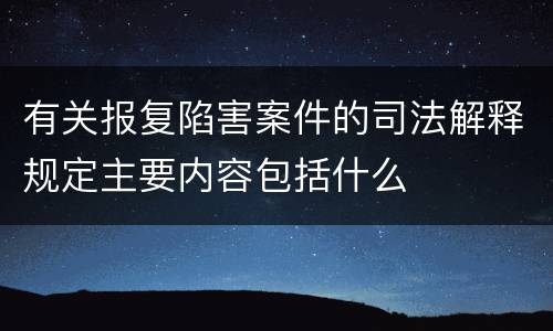 有关报复陷害案件的司法解释规定主要内容包括什么