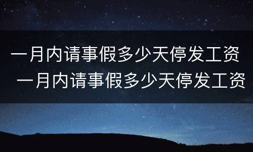 一月内请事假多少天停发工资 一月内请事假多少天停发工资合法