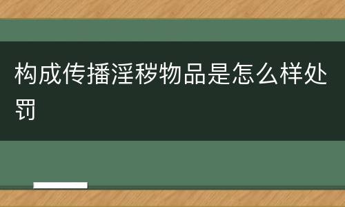 构成传播淫秽物品是怎么样处罚