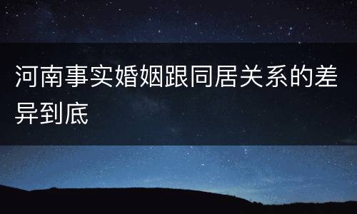 河南事实婚姻跟同居关系的差异到底