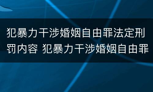 犯暴力干涉婚姻自由罪法定刑罚内容 犯暴力干涉婚姻自由罪法定刑罚内容包括