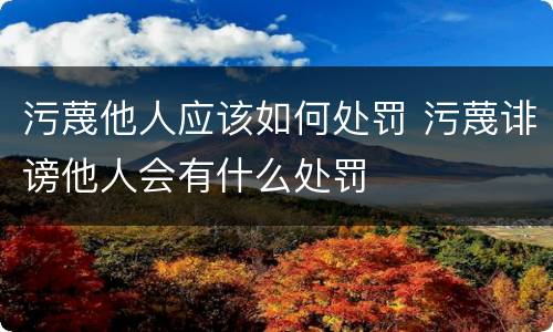 污蔑他人应该如何处罚 污蔑诽谤他人会有什么处罚