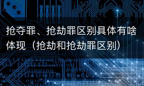 抢夺罪、抢劫罪区别具体有啥体现（抢劫和抢劫罪区别）