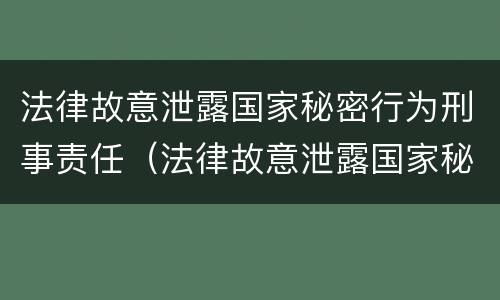 法律故意泄露国家秘密行为刑事责任（法律故意泄露国家秘密行为刑事责任的认定）