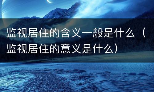 监视居住的含义一般是什么（监视居住的意义是什么）