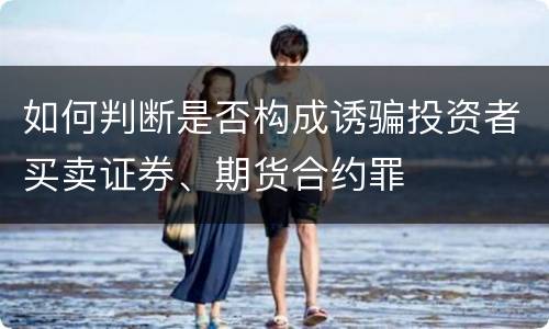 如何判断是否构成诱骗投资者买卖证券、期货合约罪