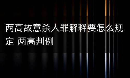 两高故意杀人罪解释要怎么规定 两高判例