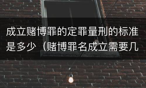 成立赌博罪的定罪量刑的标准是多少（赌博罪名成立需要几人指认）