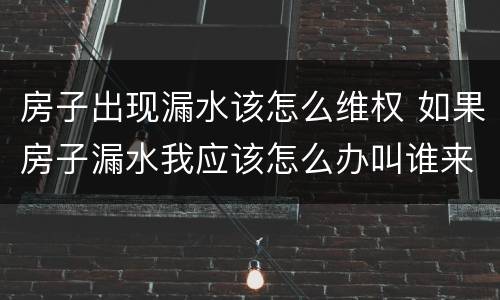 房子出现漏水该怎么维权 如果房子漏水我应该怎么办叫谁来赔偿