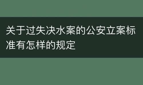 关于过失决水案的公安立案标准有怎样的规定