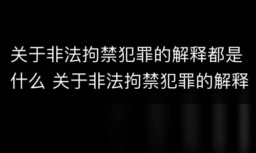 关于非法拘禁犯罪的解释都是什么 关于非法拘禁犯罪的解释都是什么规定