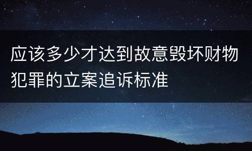 应该多少才达到故意毁坏财物犯罪的立案追诉标准