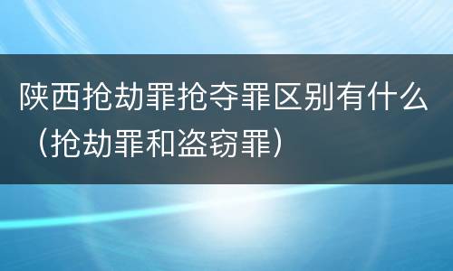 陕西抢劫罪抢夺罪区别有什么（抢劫罪和盗窃罪）