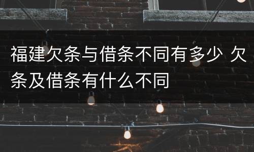 福建欠条与借条不同有多少 欠条及借条有什么不同