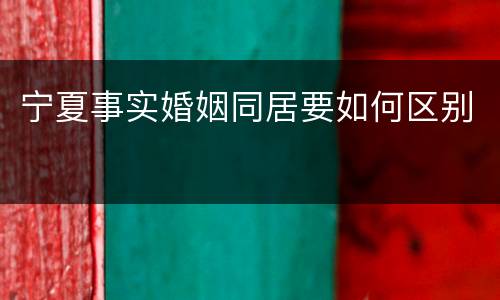 宁夏事实婚姻同居要如何区别