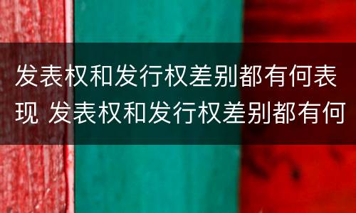 发表权和发行权差别都有何表现 发表权和发行权差别都有何表现形式