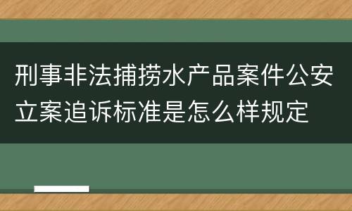 刑事非法捕捞水产品案件公安立案追诉标准是怎么样规定